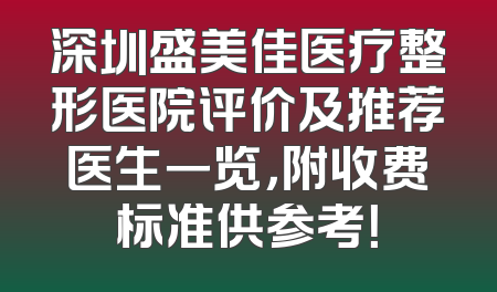 深圳盛美佳医疗整形医院评价及推荐医生一览，附收费标准供参考！