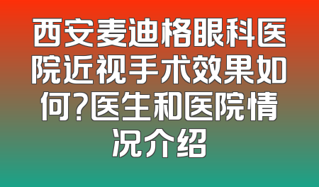 西安麦迪格眼科医院近视手术效果如何？医生和医院情况介绍