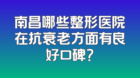 南昌哪些整形医院在抗衰老方面有良好口碑？