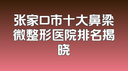 张家口市十大鼻梁微整形医院排名揭晓