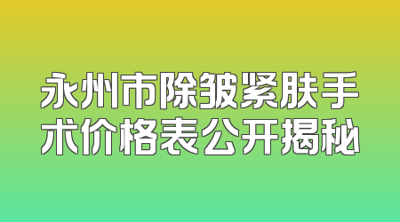 永州市除皱紧肤手术价格表公开揭秘