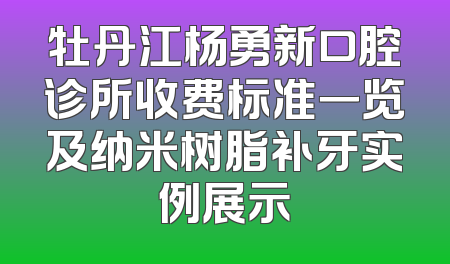 牡丹江杨勇新口腔诊所收费标准一览及纳米树脂补牙实例展示