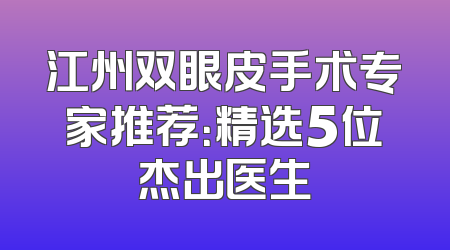 江州双眼皮手术专家推荐：精选5位杰出医生