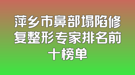 萍乡市鼻部塌陷修复整形专家排名前十榜单