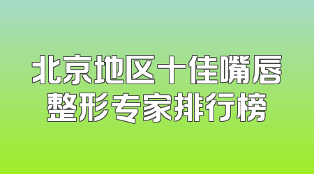 北京地区十佳嘴唇整形专家排行榜