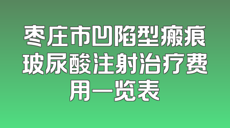 枣庄市凹陷型瘢痕玻尿酸注射治疗费用一览表