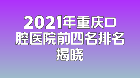 2021年重庆口腔医院前四名排名揭晓