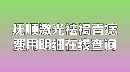 抚顺激光祛褐青痣费用明细在线查询