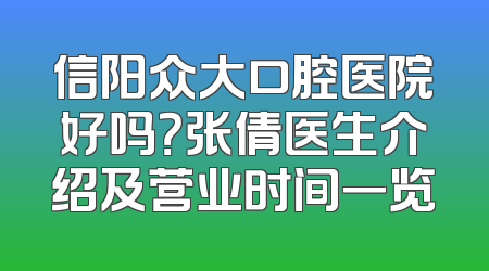 信阳众大口腔医院好吗？张倩医生介绍及营业时间一览