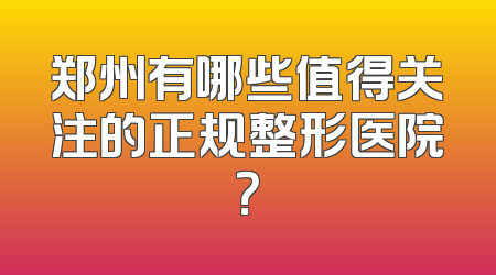 郑州有哪些值得关注的正规整形医院？