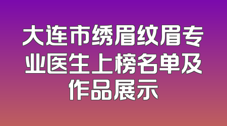 大连市绣眉纹眉专业医生上榜名单及作品展示