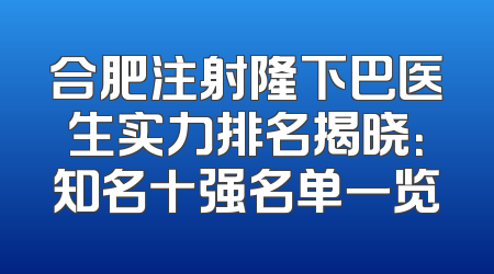 合肥注射隆下巴医生实力排名揭晓：知名十强名单一览