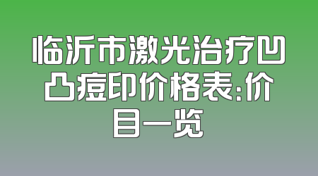 临沂市激光治疗凹凸痘印价格表：价目一览