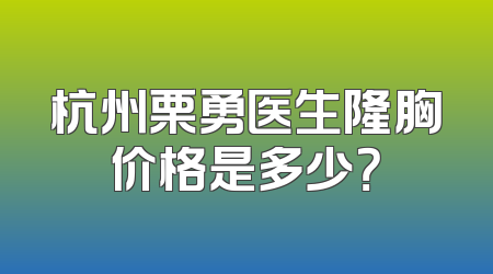 杭州栗勇医生隆胸价格是多少？