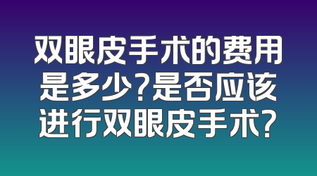 双眼皮手术的费用是多少？是否应该进行双眼皮手术？