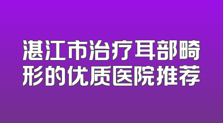 湛江市治疗耳部畸形的优质医院推荐