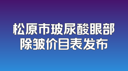 松原市玻尿酸眼部除皱价目表发布