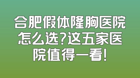 合肥假体隆胸医院怎么选？这五家医院值得一看！