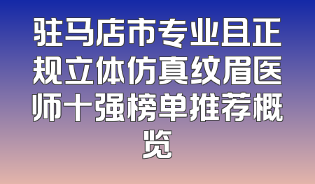 驻马店市专业且正规立体仿真纹眉医师十强榜单推荐概览