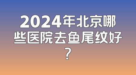 2024年北京哪些医院去鱼尾纹好？