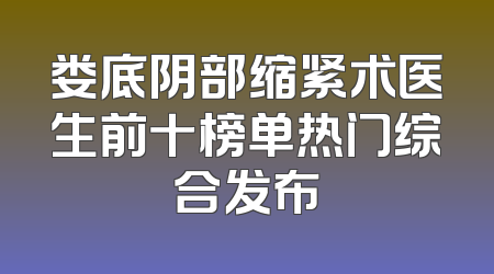 娄底阴部缩紧术医生前十榜单热门综合发布