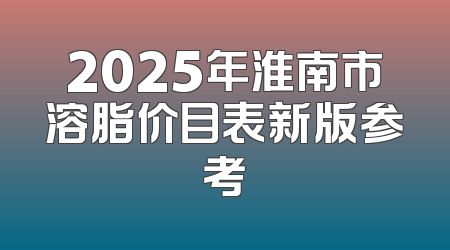2025年淮南市溶脂价目表新版参考
