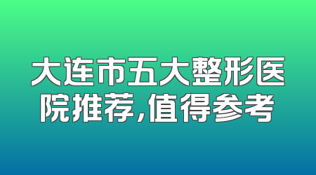 大连市五大整形医院推荐，值得参考