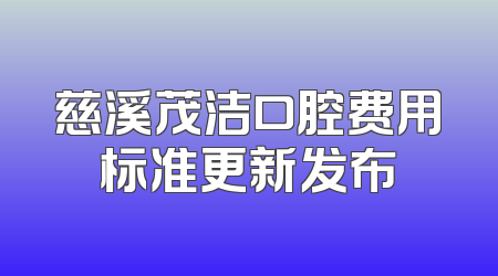 慈溪茂洁口腔费用标准更新发布