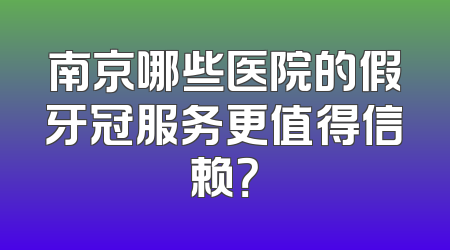 南京哪些医院的假牙冠服务更值得信赖？