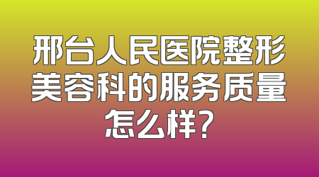 邢台人民医院整形美容科的服务质量怎么样？