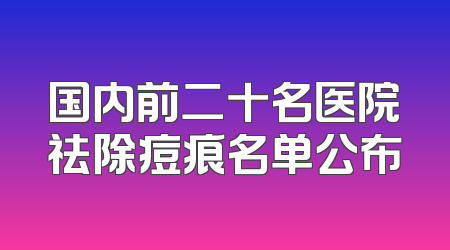 国内前二十名医院祛除痘痕名单公布