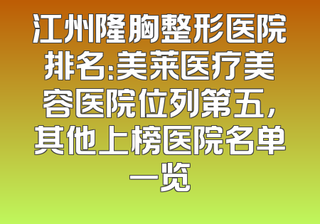 江州隆胸整形医院排名：美莱医疗美容医院位列第五，其他上榜医院名单一览