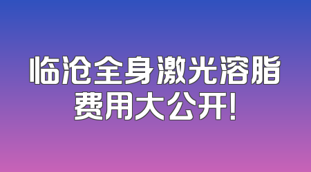 临沧全身激光溶脂费用大公开！