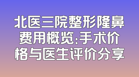 北医三院整形隆鼻费用概览：手术价格与医生评价分享