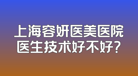 上海容妍医美医院医生技术好不好？