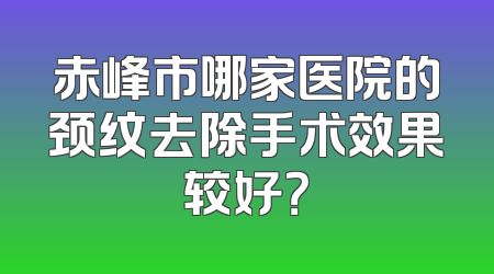 赤峰市哪家医院的颈纹去除手术效果较好？