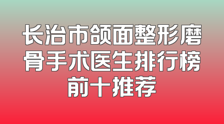 长治市颌面整形磨骨手术医生排行榜前十推荐
