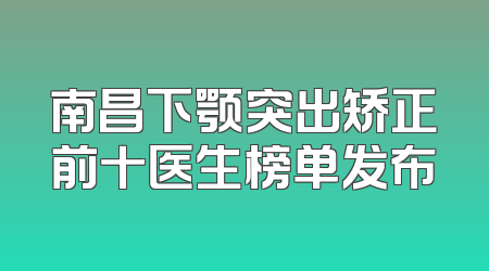 南昌下颚突出矫正前十医生榜单发布