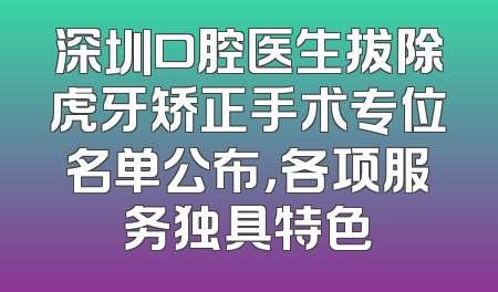 深圳口腔医生拔除虎牙矫正手术专位名单公布，各项服务独具特色