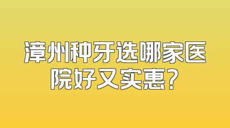 漳州种牙选哪家医院好又实惠？