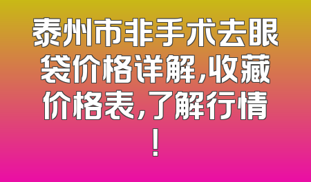 泰州市非手术去眼袋价格详解，收藏价格表，了解行情！
