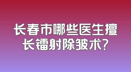 长春市哪些医生擅长镭射除皱术？