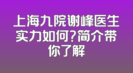 上海九院谢峰医生实力如何？简介带你了解