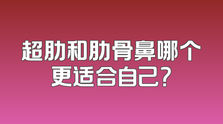 超肋和肋骨鼻哪个更适合自己？