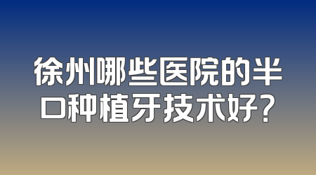 徐州哪些医院的半口种植牙技术好？