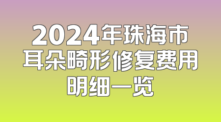 2024年珠海市耳朵畸形修复费用明细一览