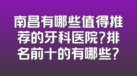 南昌有哪些值得推荐的牙科医院？排名前十的有哪些？