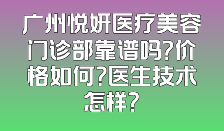 广州悦妍医疗美容门诊部靠谱吗？价格如何？医生技术怎样？