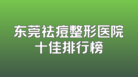 东莞祛痘整形医院十佳排行榜