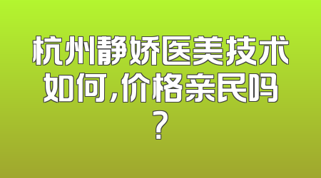 杭州静娇医美技术如何，价格亲民吗？
